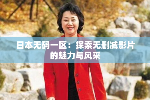 日本无码一区：探索无删减影片的魅力与风采