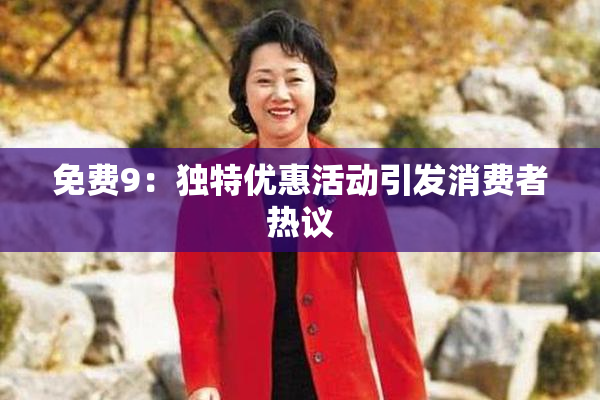 免费9：独特优惠活动引发消费者热议