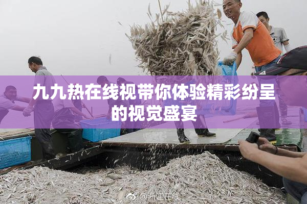 九九热在线视带你体验精彩纷呈的视觉盛宴