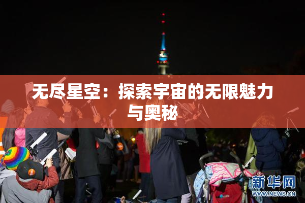 无尽星空：探索宇宙的无限魅力与奥秘