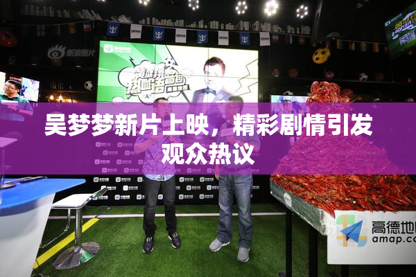 吴梦梦新片上映，精彩剧情引发观众热议