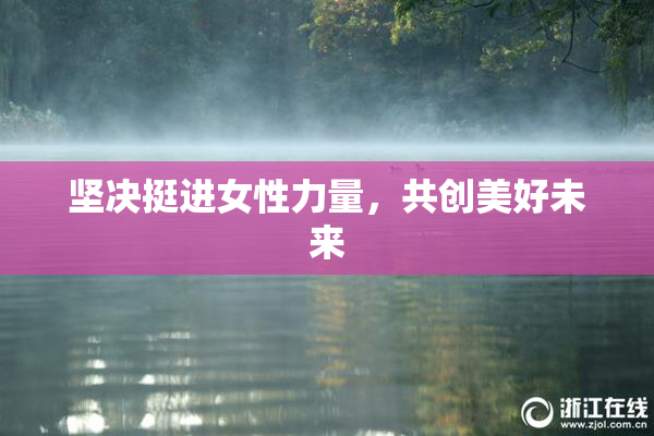 坚决挺进女性力量，共创美好未来