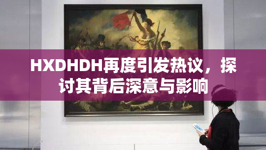 HXDHDH再度引发热议，探讨其背后深意与影响