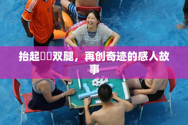 抬起妺妺双腿，再创奇迹的感人故事