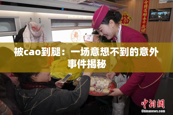 被cao到腿：一场意想不到的意外事件揭秘
