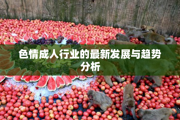 色情成人行业的最新发展与趋势分析