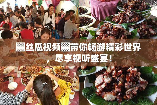 ▓丝瓜视频▓带你畅游精彩世界，尽享视听盛宴！