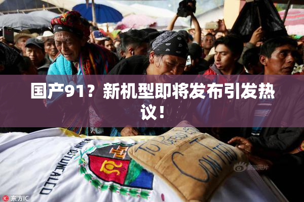 国产91？新机型即将发布引发热议！
