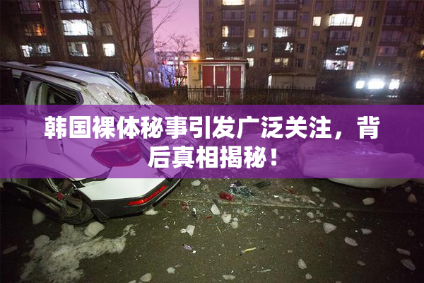 韩国裸体秘事引发广泛关注，背后真相揭秘！