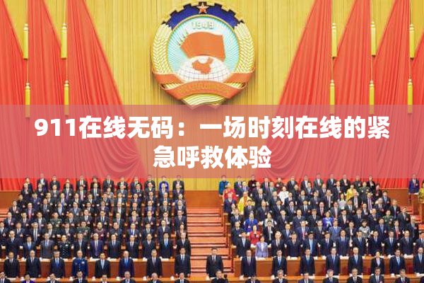 911在线无码：一场时刻在线的紧急呼救体验