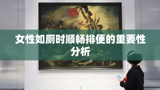 女性如厕时顺畅排便的重要性分析
