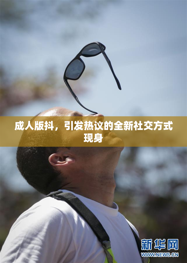 成人版抖，引发热议的全新社交方式现身