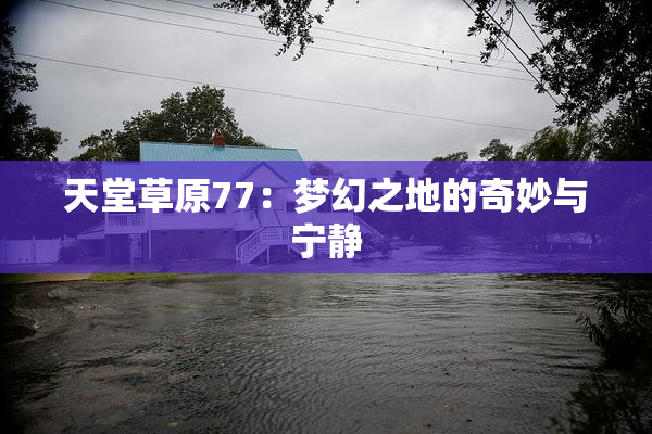 天堂草原77：梦幻之地的奇妙与宁静