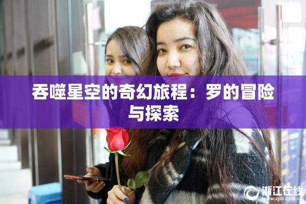 吞噬星空的奇幻旅程：罗的冒险与探索