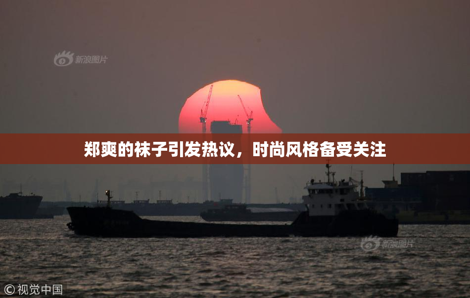 郑爽的袜子引发热议，时尚风格备受关注