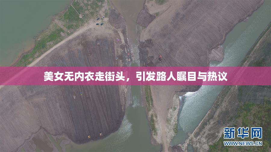 美女无内衣走街头，引发路人瞩目与热议