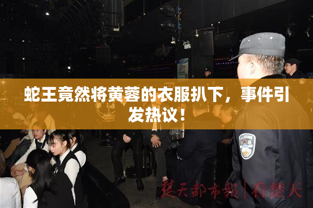 蛇王竟然将黄蓉的衣服扒下，事件引发热议！