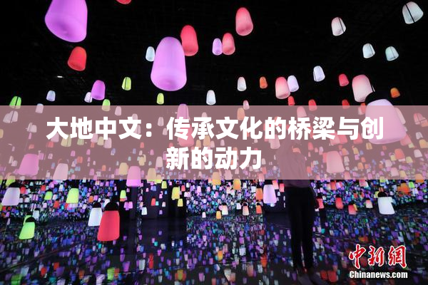 大地中文：传承文化的桥梁与创新的动力