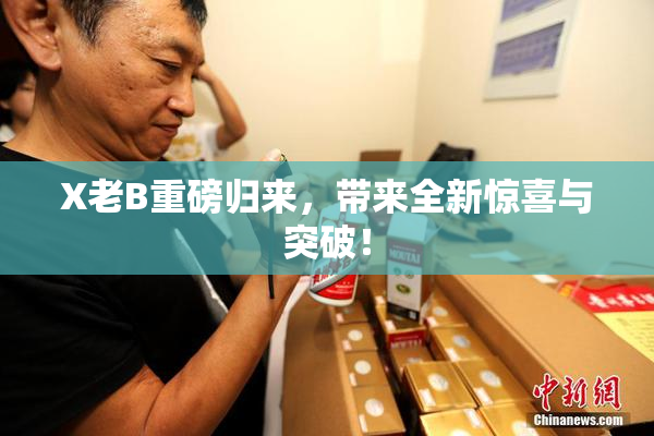 X老B重磅归来，带来全新惊喜与突破！