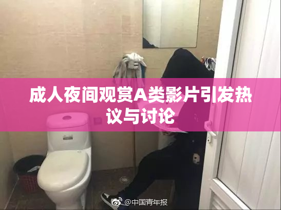 成人夜间观赏A类影片引发热议与讨论