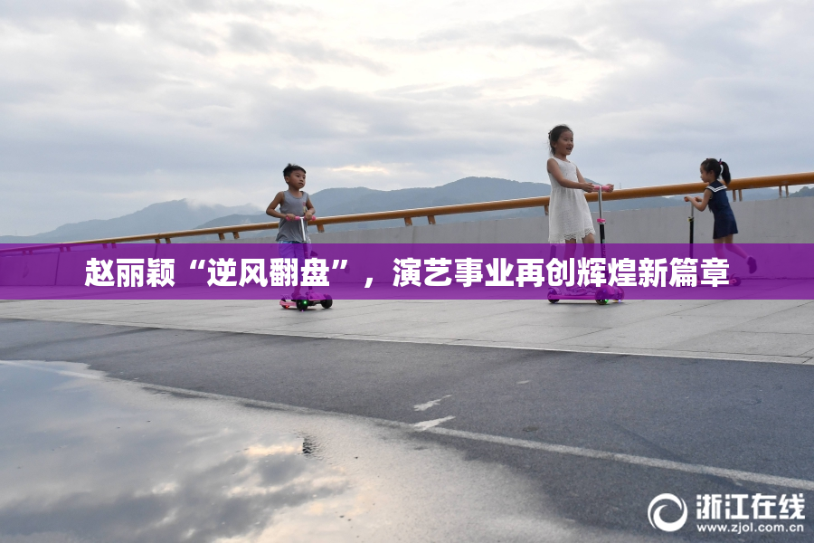 赵丽颖“逆风翻盘”，演艺事业再创辉煌新篇章