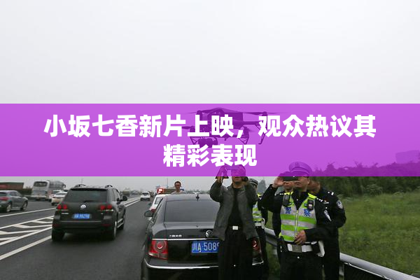 小坂七香新片上映，观众热议其精彩表现