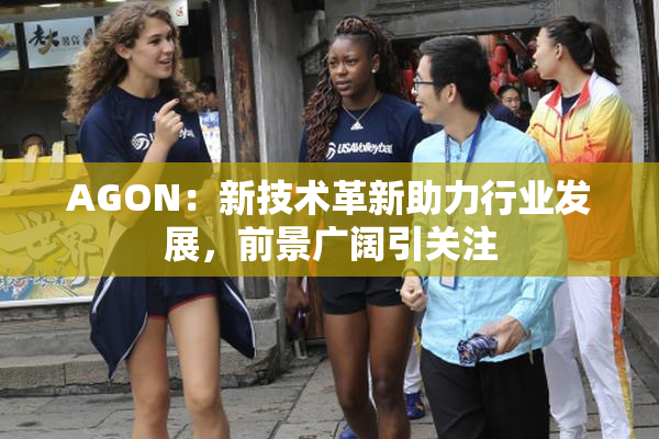 AGON：新技术革新助力行业发展，前景广阔引关注
