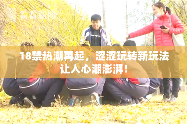 18禁热潮再起，涩涩玩转新玩法让人心潮澎湃！