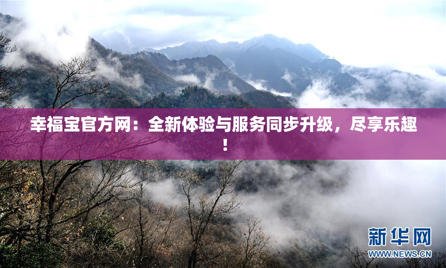 幸福宝官方网：全新体验与服务同步升级，尽享乐趣！