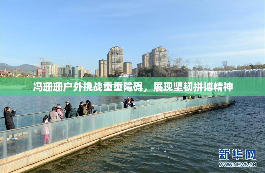 冯珊珊户外挑战重重障碍，展现坚韧拼搏精神