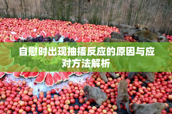 自慰时出现抽搐反应的原因与应对方法解析