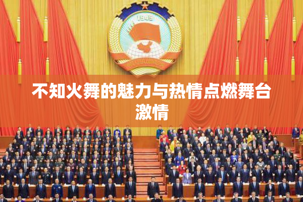 不知火舞的魅力与热情点燃舞台激情
