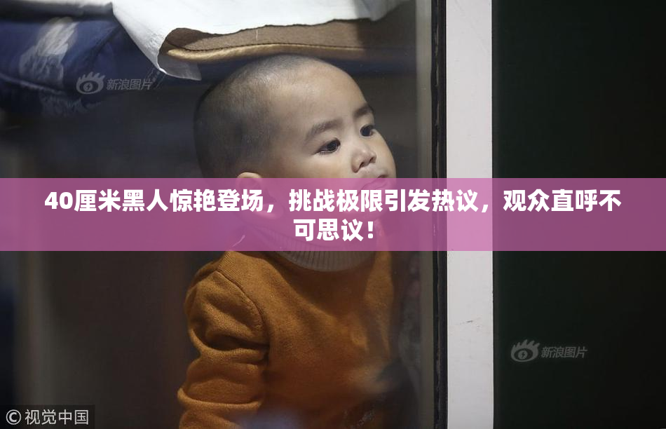 40厘米黑人惊艳登场，挑战极限引发热议，观众直呼不可思议！
