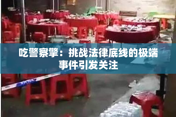 吃警察擎：挑战法律底线的极端事件引发关注