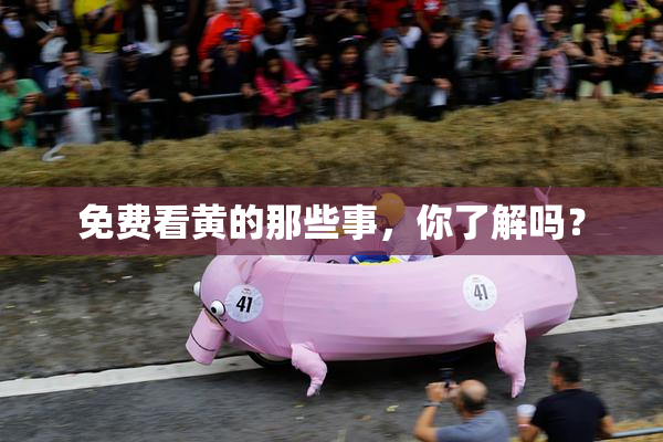 免费看黄的那些事，你了解吗？