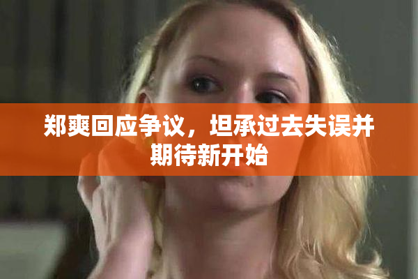 郑爽回应争议，坦承过去失误并期待新开始