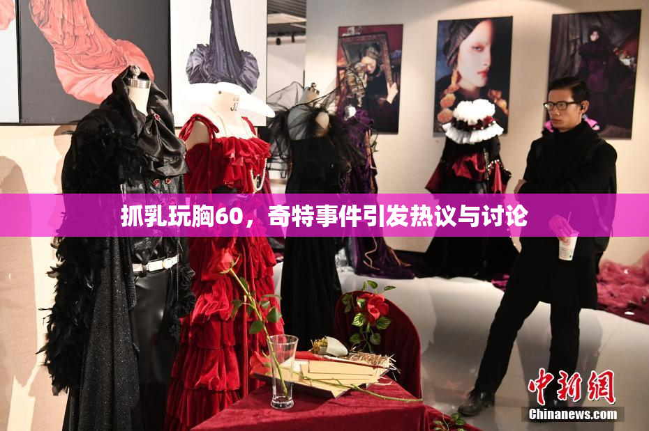 抓乳玩胸60，奇特事件引发热议与讨论