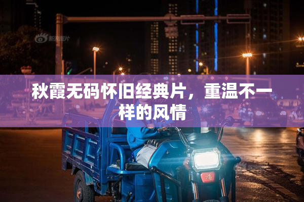 秋霞无码怀旧经典片，重温不一样的风情