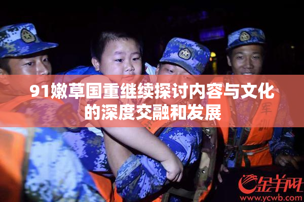 91嫩草国重继续探讨内容与文化的深度交融和发展