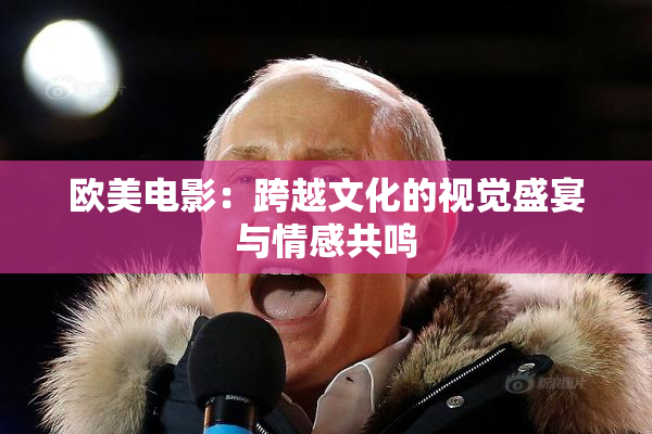 欧美电影：跨越文化的视觉盛宴与情感共鸣