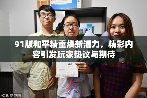 91版和平精重焕新活力，精彩内容引发玩家热议与期待