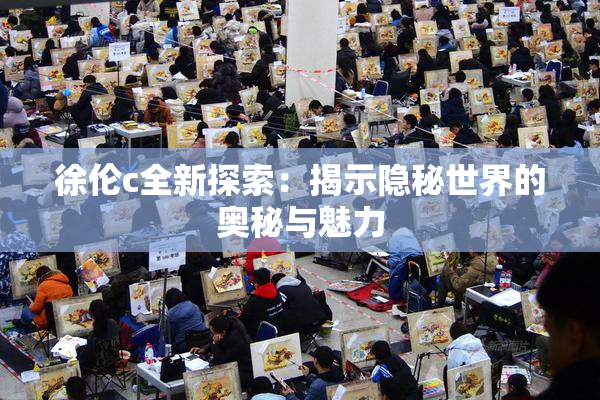 徐伦c全新探索：揭示隐秘世界的奥秘与魅力