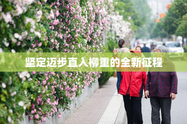 坚定迈步直入柳重的全新征程