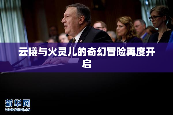 云曦与火灵儿的奇幻冒险再度开启