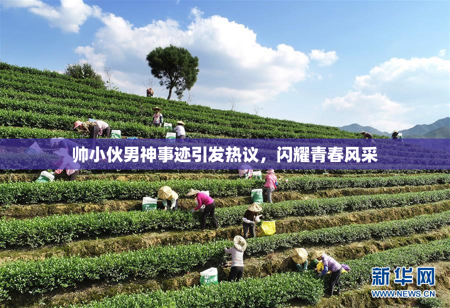 帅小伙男神事迹引发热议，闪耀青春风采