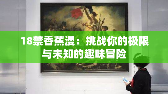 18禁香蕉漫：挑战你的极限与未知的趣味冒险