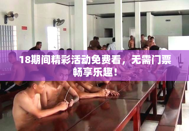 18期间精彩活动免费看，无需门票畅享乐趣！