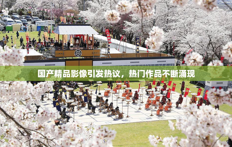 国产精品影像引发热议，热门作品不断涌现