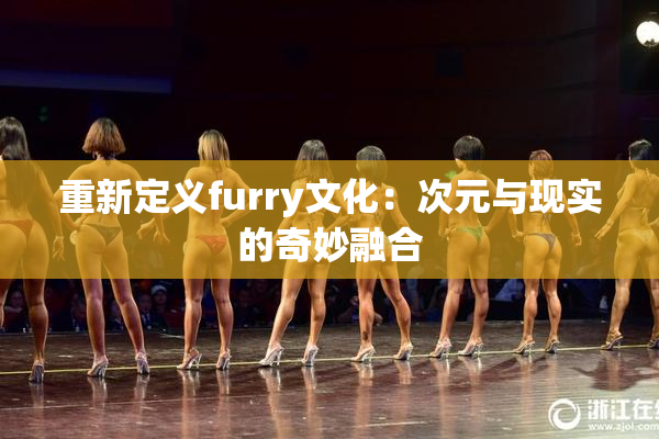 重新定义furry文化：次元与现实的奇妙融合