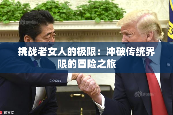 挑战老女人的极限：冲破传统界限的冒险之旅
